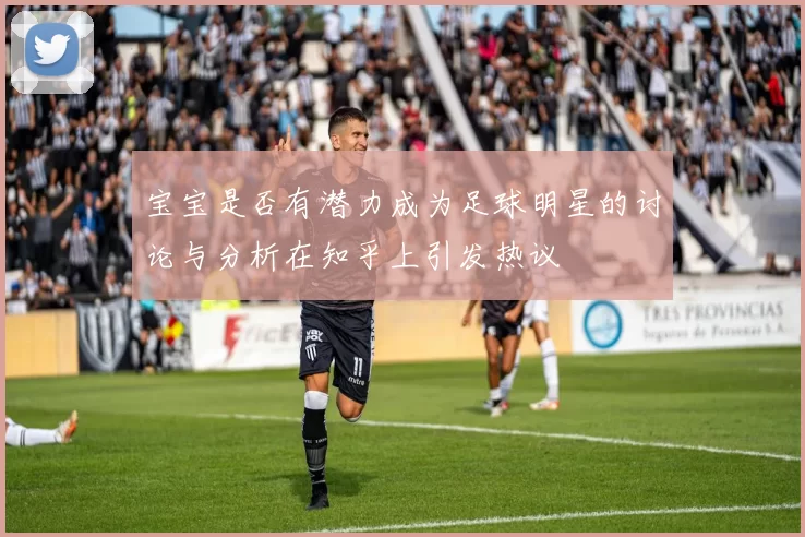 宝宝是否有潜力成为足球明星的讨论与分析在知乎上引发热议