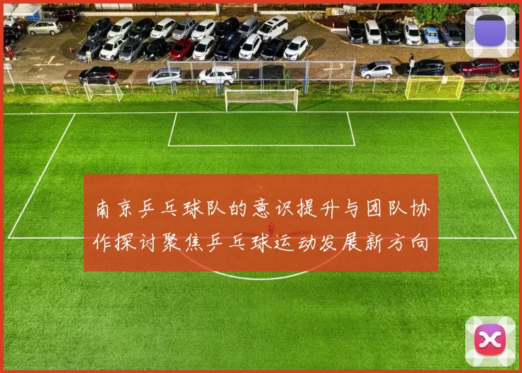 南京乒乓球队的意识提升与团队协作探讨聚焦乒乓球运动发展新方向