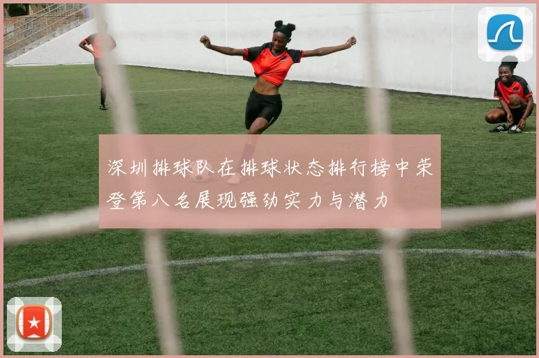 深圳排球队在排球状态排行榜中荣登第八名展现强劲实力与潜力