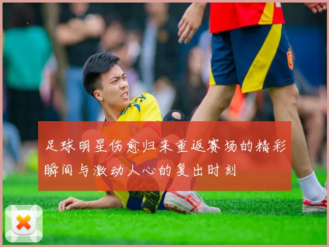 足球明星伤愈归来重返赛场的精彩瞬间与激动人心的复出时刻