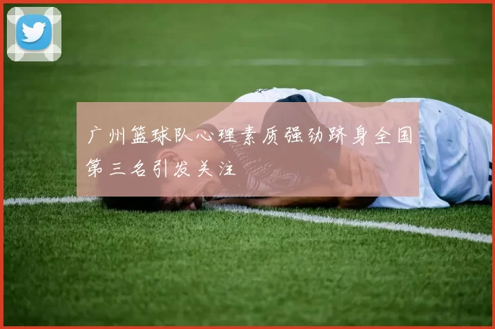 广州篮球队心理素质强劲跻身全国第三名引发关注