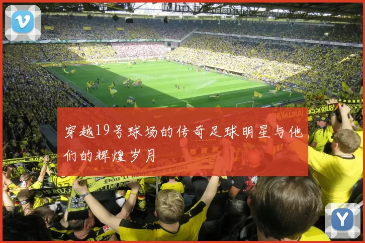 穿越19号球场的传奇足球明星与他们的辉煌岁月