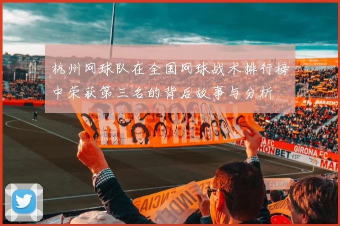 杭州网球队在全国网球战术排行榜中荣获第三名的背后故事与分析