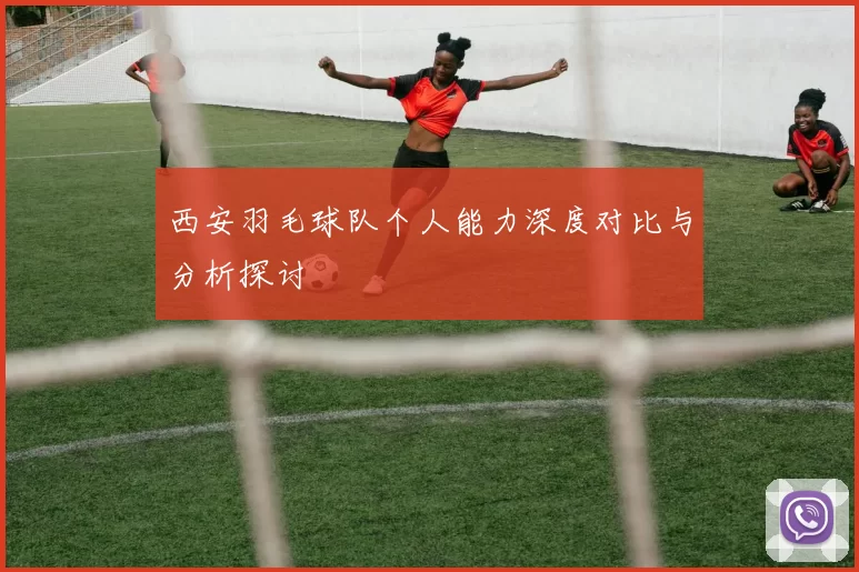 西安羽毛球队个人能力深度对比与分析探讨