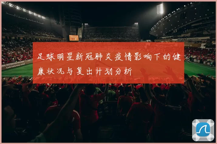 足球明星新冠肺炎疫情影响下的健康状况与复出计划分析
