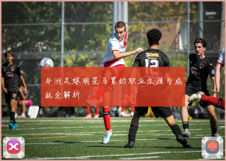 非洲足球明星马累的职业生涯与成就全解析
